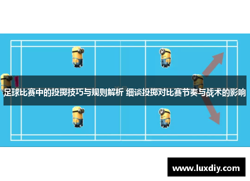 足球比赛中的投掷技巧与规则解析 细谈投掷对比赛节奏与战术的影响