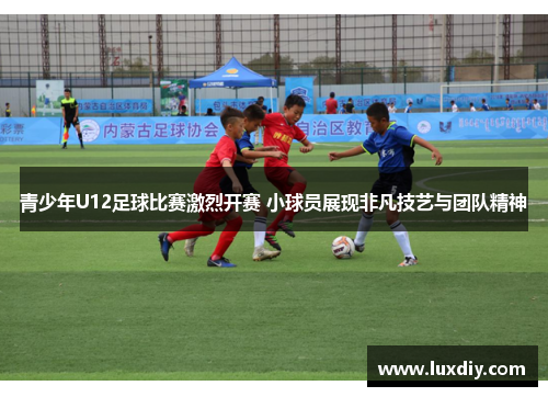 青少年U12足球比赛激烈开赛 小球员展现非凡技艺与团队精神