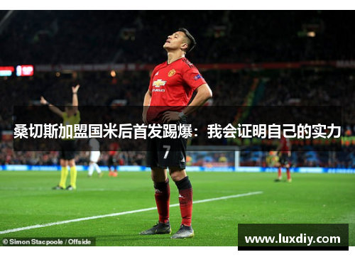 桑切斯加盟国米后首发踢爆：我会证明自己的实力