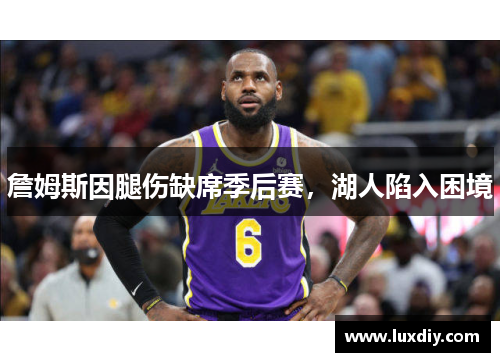 詹姆斯因腿伤缺席季后赛，湖人陷入困境